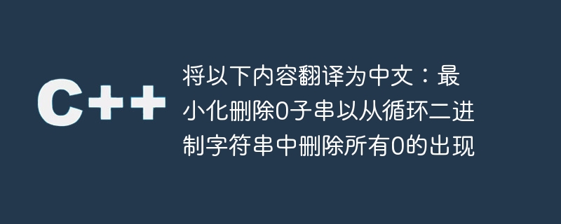 将以下内容翻译为中文：最小化删除0子串以从循环二进制字符串中删除所有0的出现