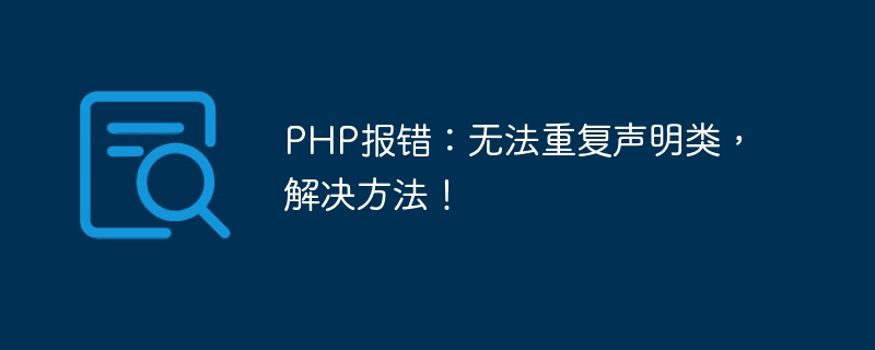 PHP 오류: 클래스를 반복적으로 선언할 수 없습니다. 해결 방법!