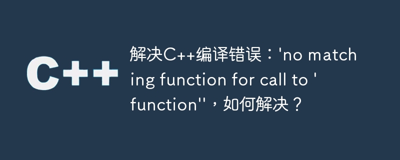 解决C++编译错误：\'no matching function for call to \'function\'\'，如何解决？