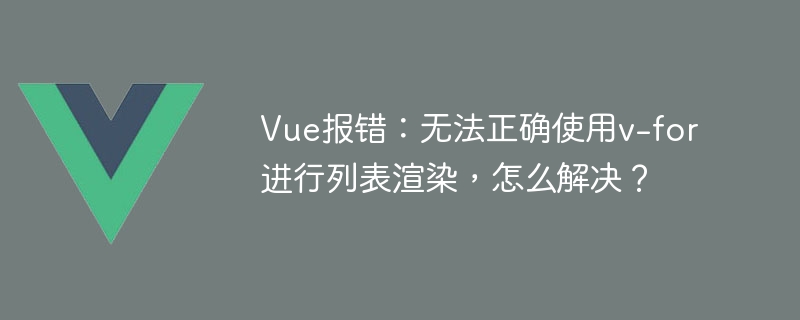 Vue報錯：無法正確使用v-for進行清單渲染，怎麼解決？