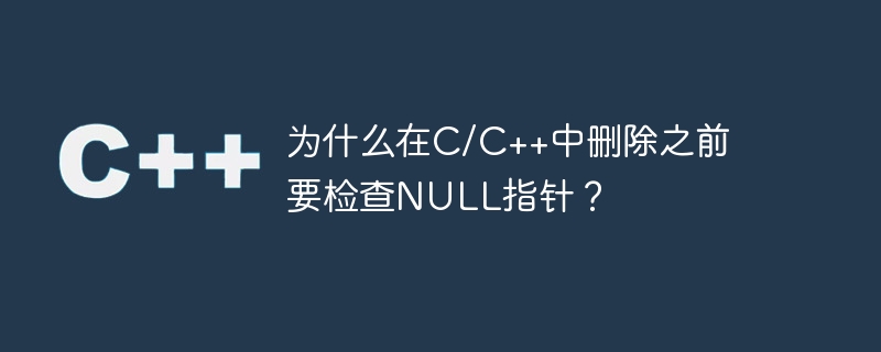 Pourquoi vérifier le pointeur NULL avant de supprimer en C/C++ ?