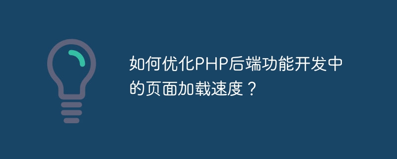 How to optimize page loading speed in PHP backend function development?