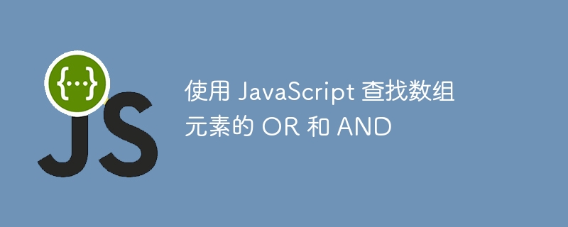 使用 JavaScript 查找数组元素的 OR 和 AND