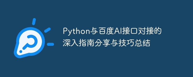 Ausführlicher Leitfadenaustausch und Zusammenfassung von Tipps zum Verbinden der Python- und Baidu-KI-Schnittstelle