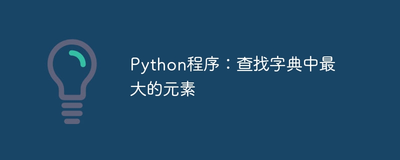 Python プログラム: 辞書内の最大の要素を検索します