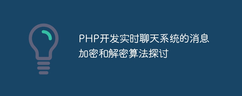 PHP を使用したリアルタイム チャット システム開発のためのメッセージ暗号化および復号化アルゴリズムについてのディスカッション