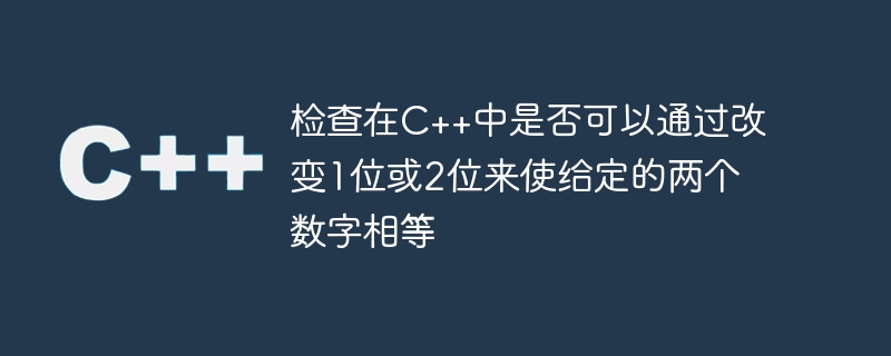 C++ で 1 ビットまたは 2 ビットを変更することで、指定された 2 つの数値を等しくできるかどうかを確認します