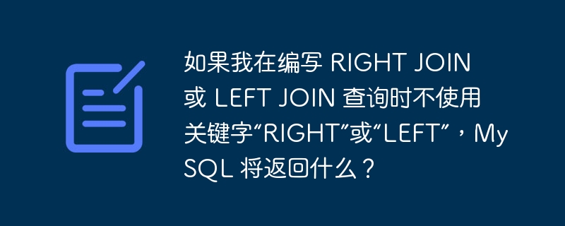 如果我在编写 RIGHT JOIN 或 LEFT JOIN 查询时不使用关键字“RIGHT”或“LEFT”，MySQL 将返回什么？