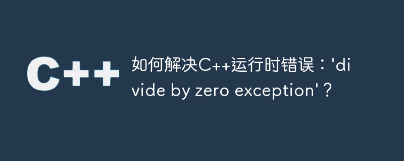 如何解决C++运行时错误：'divide by zero exception'？