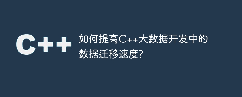 C++ビッグデータ開発におけるデータ移行速度を向上させるにはどうすればよいですか?