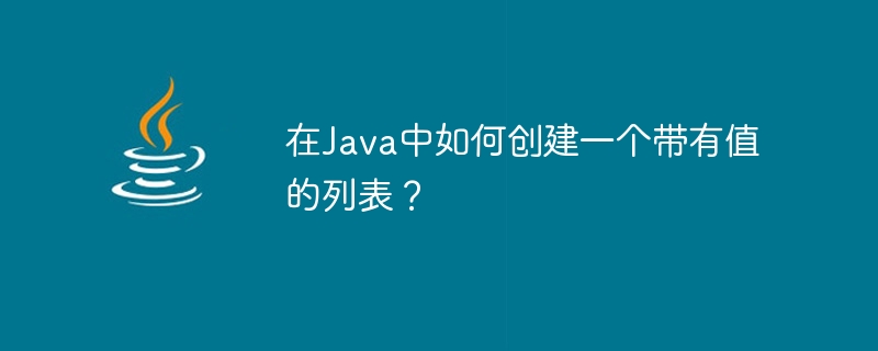 Javaで値を含むリストを作成するにはどうすればよいですか?