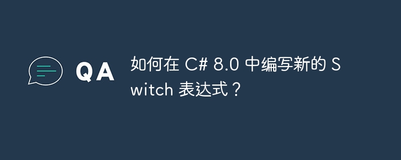 如何在 C# 8.0 中编写新的 Switch 表达式？