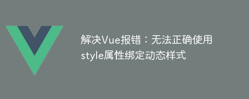 Résoudre lerreur Vue : impossible dutiliser correctement lattribut de style pour lier les styles dynamiques