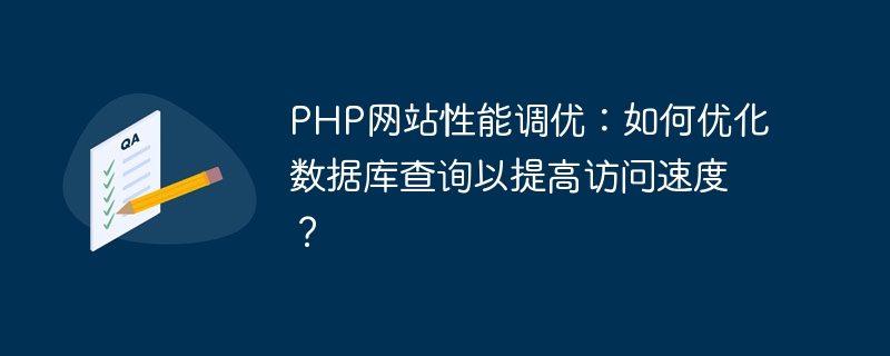 PHP Web サイトのパフォーマンス チューニング: データベース クエリを最適化してアクセス速度を向上させるにはどうすればよいですか?