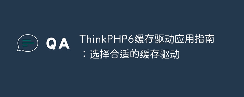 ThinkPHP6 キャッシュ ドライバー アプリケーション ガイド: 適切なキャッシュ ドライバーの選択