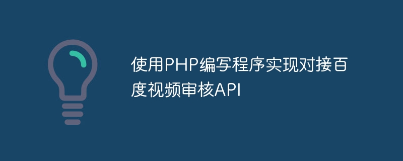 使用PHP编写程序实现对接百度视频审核API