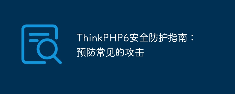 ThinkPHP6 보안 보호 가이드: 일반적인 공격 방지