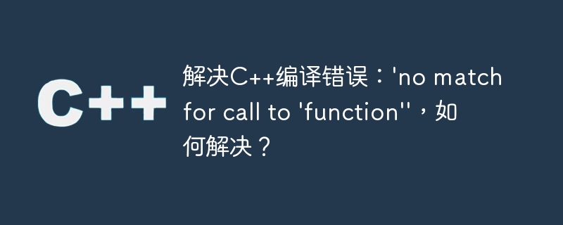 解决C++编译错误：'no match for call to 'function''，如何解决？