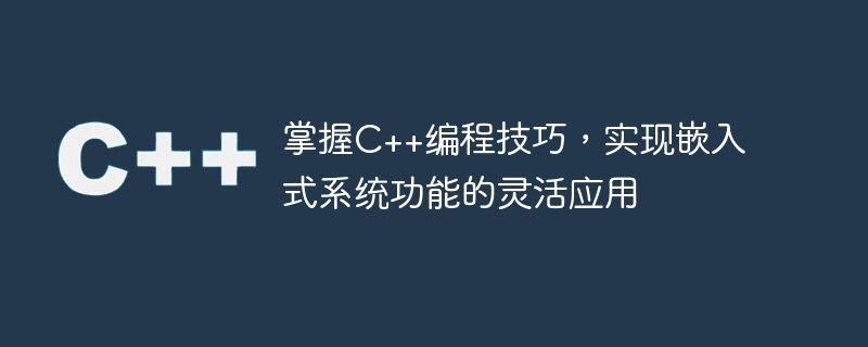 C++ プログラミング スキルをマスターして、組み込みシステム機能の柔軟な適用を実現します。