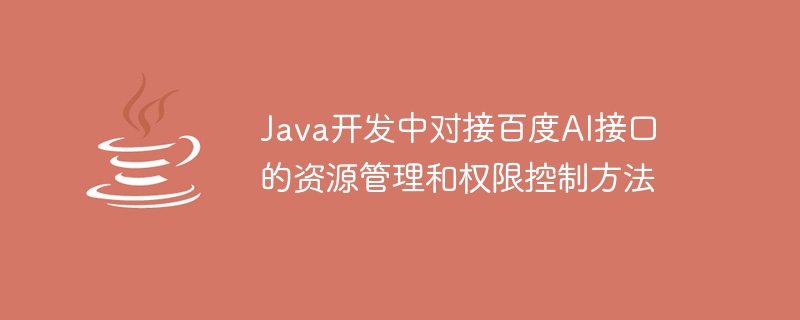 Java 開発で Baidu AI インターフェイスに接続するためのリソース管理および権限制御方法