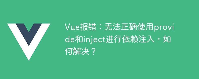 Vue error: Unable to use provide and inject correctly for dependency injection, how to solve it?