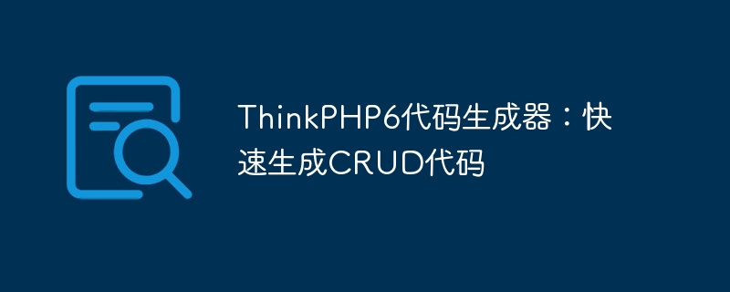 ThinkPHP6 코드 생성기: 신속하게 CRUD 코드 생성