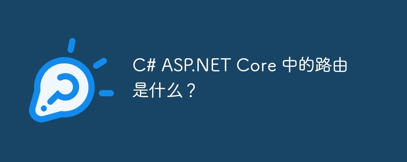 C# ASP.NET Core 中的路由是什么？