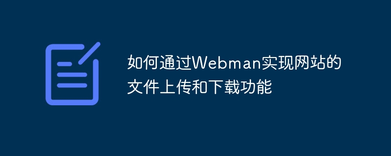 如何透過Webman實現網站的檔案上傳和下載功能