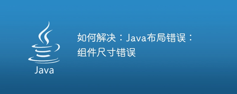 Comment réparer : erreur de mise en page Java : taille de composant incorrecte