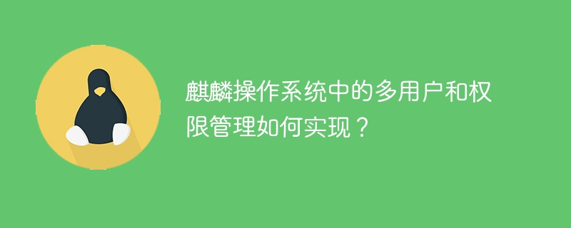 Kirin 운영 체제에서 다중 사용자 및 권한 관리를 구현하는 방법은 무엇입니까?