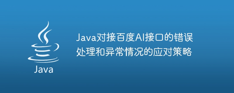 Baidu AI 인터페이스를 통한 Java 도킹에 대한 오류 처리 및 이상 상황 대응 전략