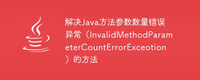 Methods to solve Java method parameter number error exception (InvalidMethodParameterCountErrorExceotion)