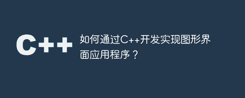 如何通过C++开发实现图形界面应用程序？