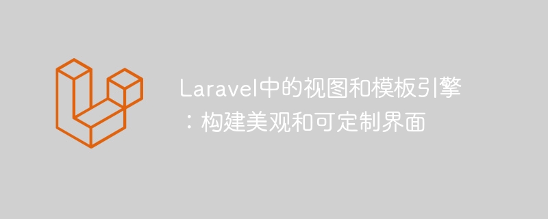 Laravel의 뷰 및 템플릿 엔진: 아름답고 사용자 정의 가능한 인터페이스 구축