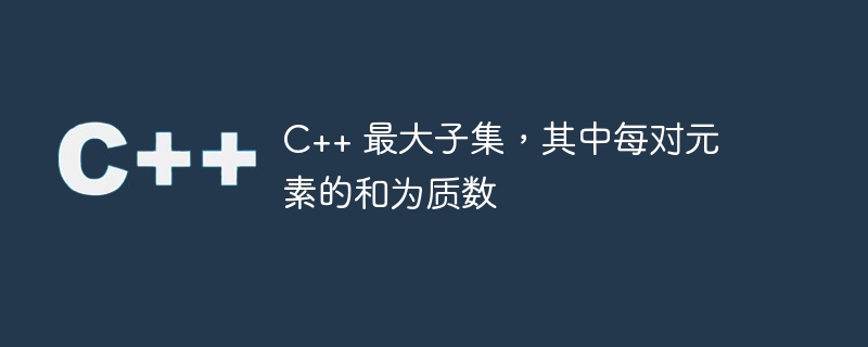 C++ 最大子集，其中每对元素的和为质数