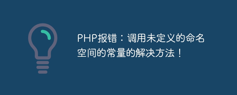 PHP error: Solution to calling a constant from an undefined namespace!