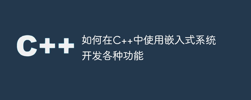 如何在C++中使用嵌入式系统开发各种功能