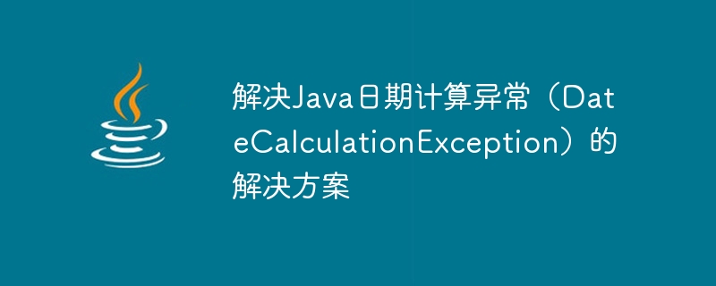 Penyelesaian untuk menyelesaikan pengecualian pengiraan tarikh Java (DateCalculationException)