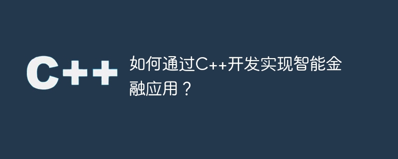 如何通过C++开发实现智能金融应用？