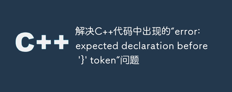 解决C++代码中出现的“error: expected declaration before \'}\' token”问题