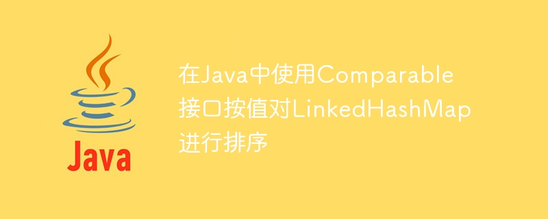 Sorting LinkedHashMap by value using Comparable interface in Java