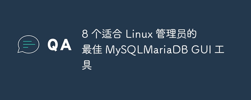 8 个适合 Linux 管理员的最佳 MySQLMariaDB GUI 工具