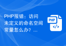 PHP报错：访问未定义的命名空间常量怎么办？