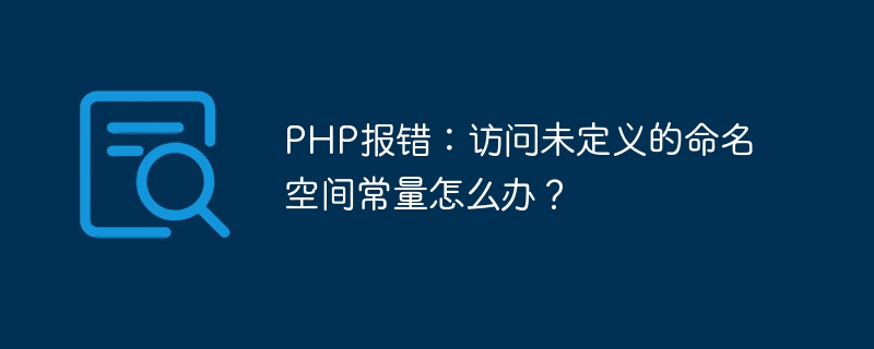 Erreur PHP : que dois-je faire si jaccède à une constante despace de noms non définie ?