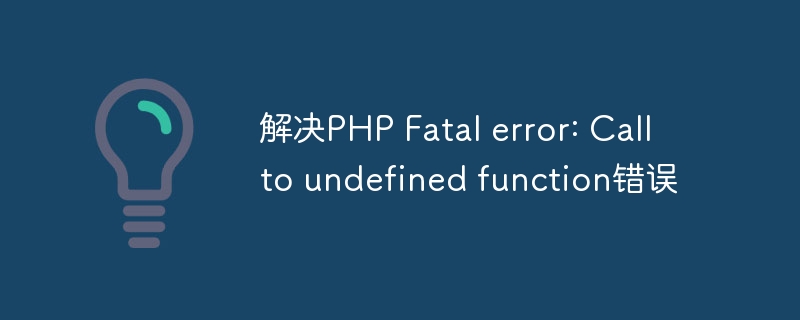 解决PHP Fatal error: Call to undefined function错误