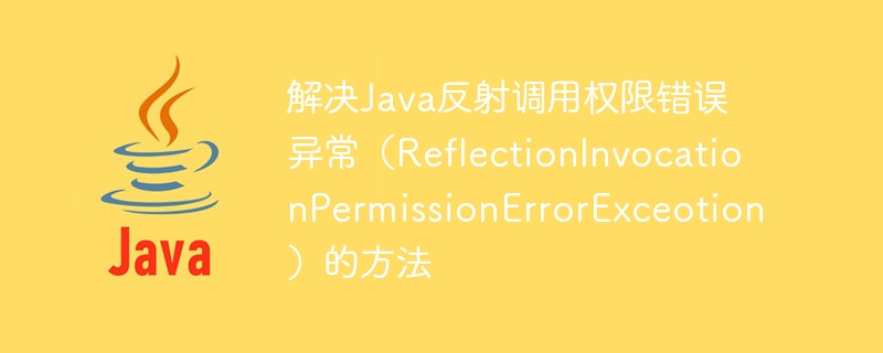 Methods to solve Java reflection invocation permission error exception (ReflectionInvocationPermissionErrorExceotion)