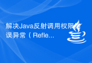 解决Java反射调用权限错误异常（ReflectionInvocationPermissionErrorExceotion）的方法