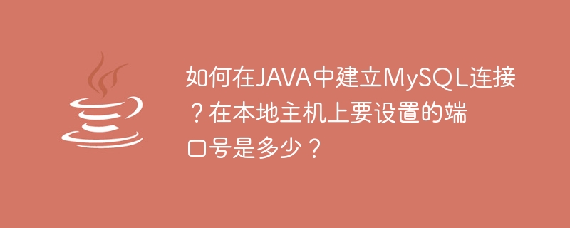 JAVA에서 MySQL 연결을 설정하는 방법은 무엇입니까? localhost에 설정할 포트 번호는 무엇입니까?