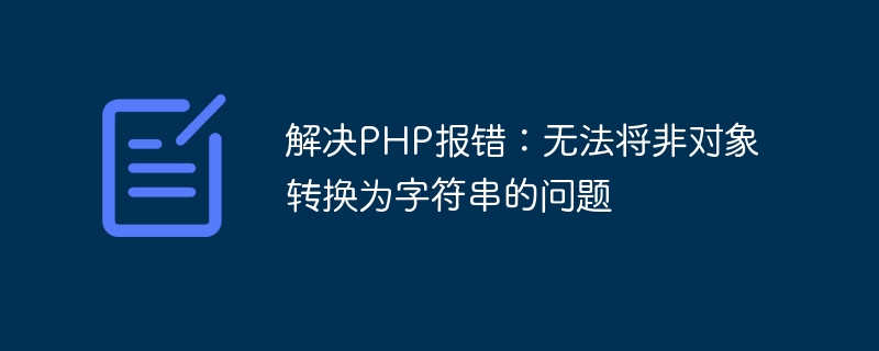 PHP 오류 문제 해결: 객체가 아닌 문자열을 문자열로 변환할 수 없습니다.