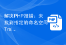 解决PHP报错：未找到指定的命名空间Trait